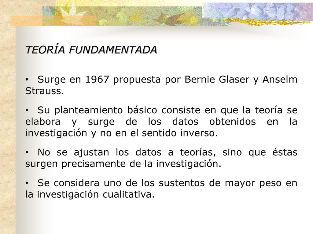TEORÍA FUNDAMENTADA Surge en 1967 propuesta por Bernie Glaser y Anselm Strauss.