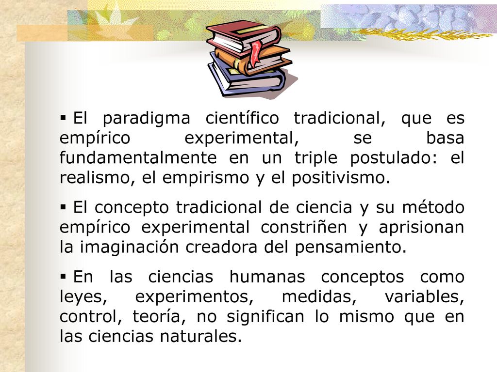 El paradigma científico tradicional, que es empírico experimental, se basa fundamentalmente en un triple postulado: el realismo, el empirismo y el positivismo.