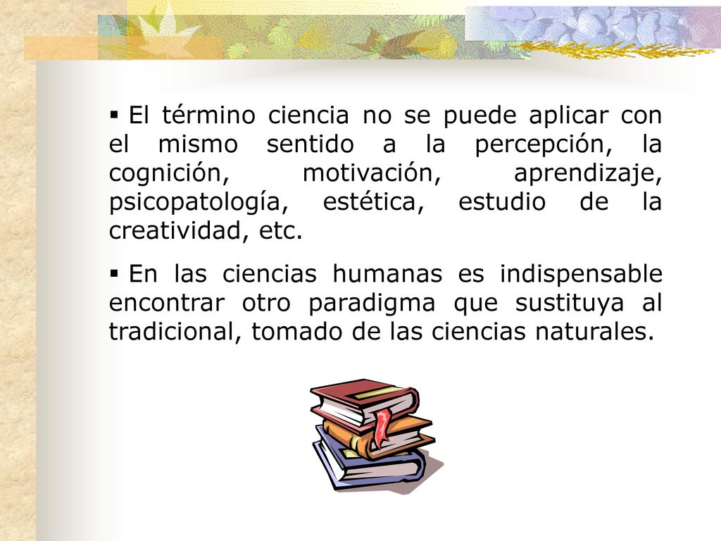 El término ciencia no se puede aplicar con el mismo sentido a la percepción, la cognición, motivación, aprendizaje, psicopatología, estética, estudio de la creatividad, etc.