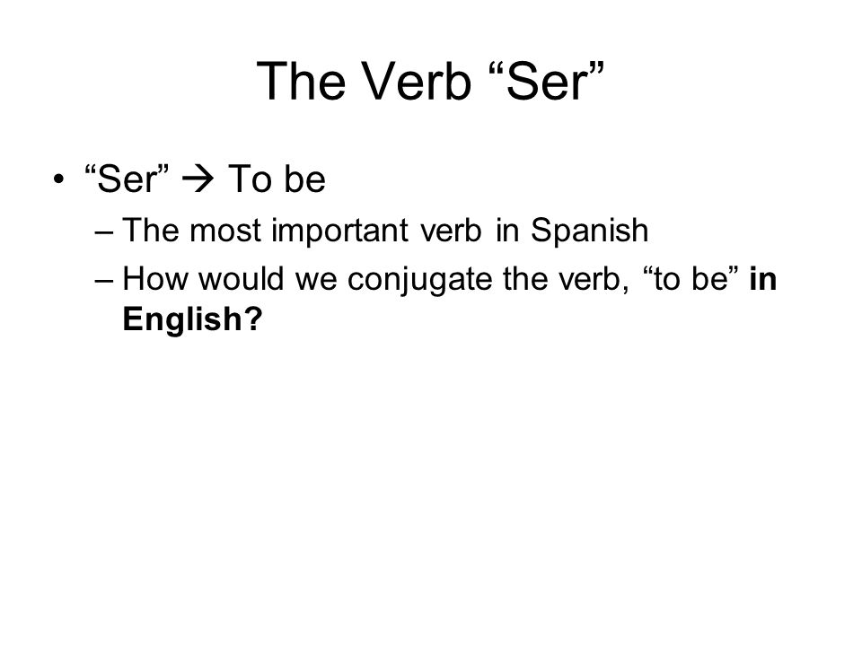 The Verb Ser Ser  To be The most important verb in Spanish