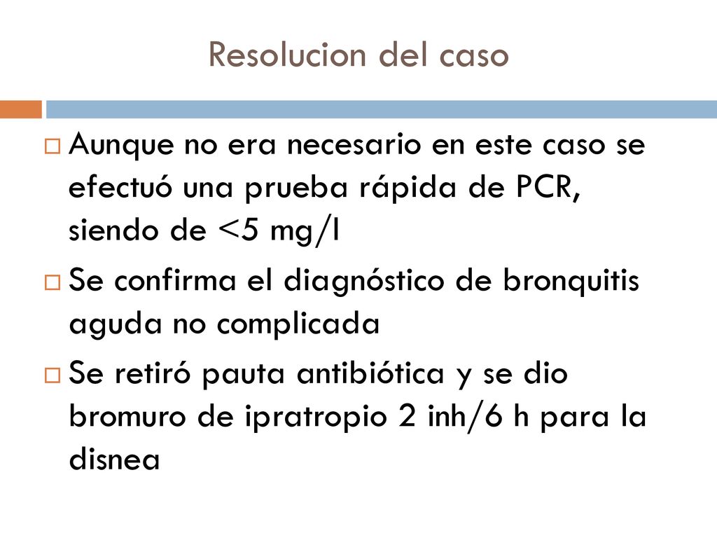 Resolucion del caso Aunque no era necesario en este caso se efectuó una prueba rápida de PCR, siendo de <5 mg/l.