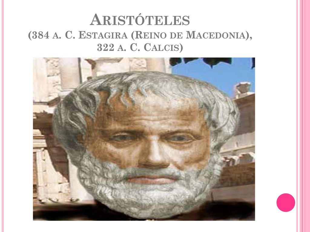 Aristóteles (384 a. C. Estagira (Reino de Macedonia), 322 a. C. Calcis)