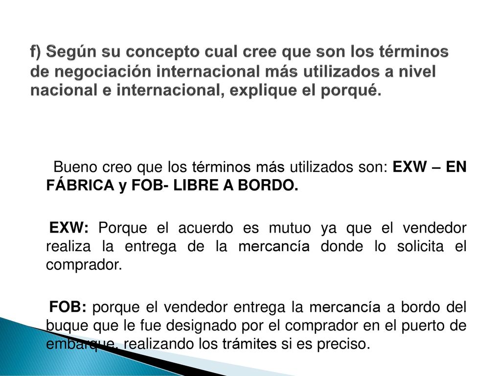 f) Según su concepto cual cree que son los términos de negociación internacional más utilizados a nivel nacional e internacional, explique el porqué.