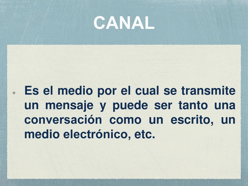 CANAL Es el medio por el cual se transmite un mensaje y puede ser tanto una conversación como un escrito, un medio electrónico, etc.
