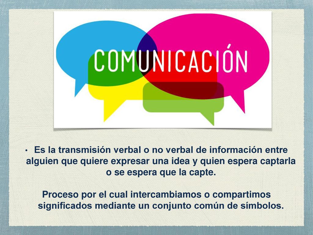 Es la transmisión verbal o no verbal de información entre alguien que quiere expresar una idea y quien espera captarla o se espera que la capte.