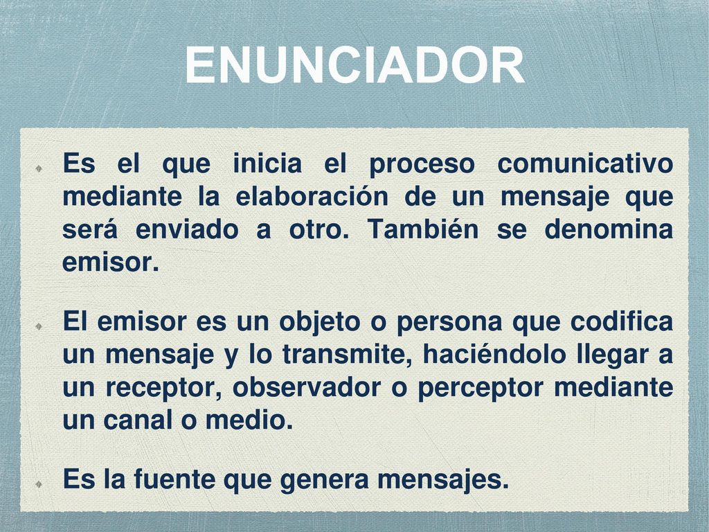 ENUNCIADOR Es el que inicia el proceso comunicativo mediante la elaboración de un mensaje que será enviado a otro. También se denomina emisor.