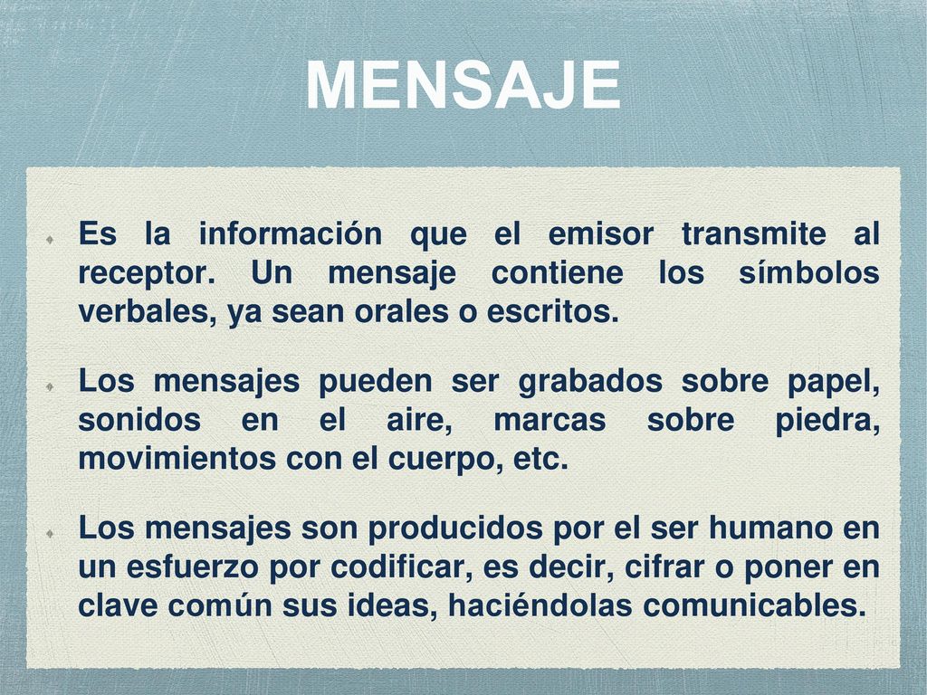 MENSAJE Es la información que el emisor transmite al receptor. Un mensaje contiene los símbolos verbales, ya sean orales o escritos.