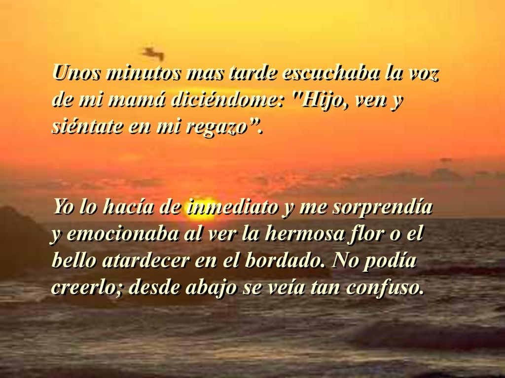 Unos minutos mas tarde escuchaba la voz de mi mamá diciéndome: Hijo, ven y siéntate en mi regazo .
