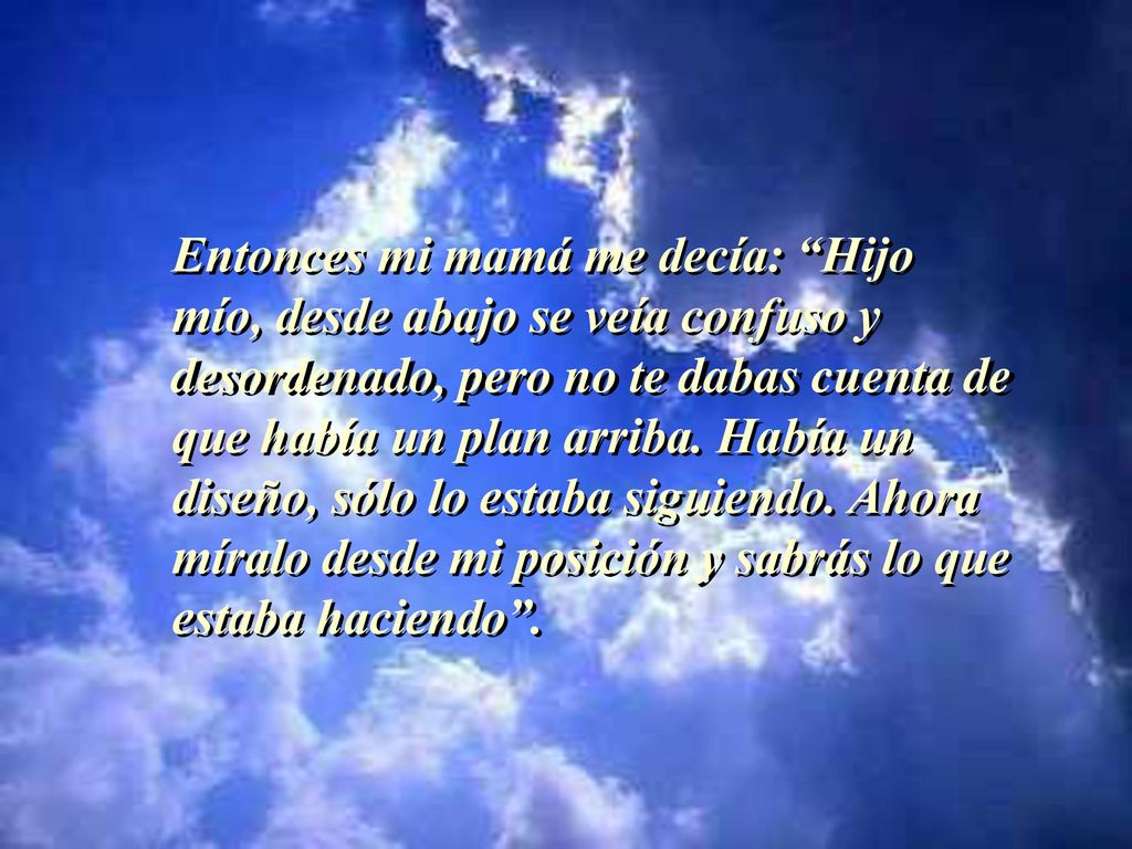 Entonces mi mamá me decía: Hijo mío, desde abajo se veía confuso y desordenado, pero no te dabas cuenta de que había un plan arriba.