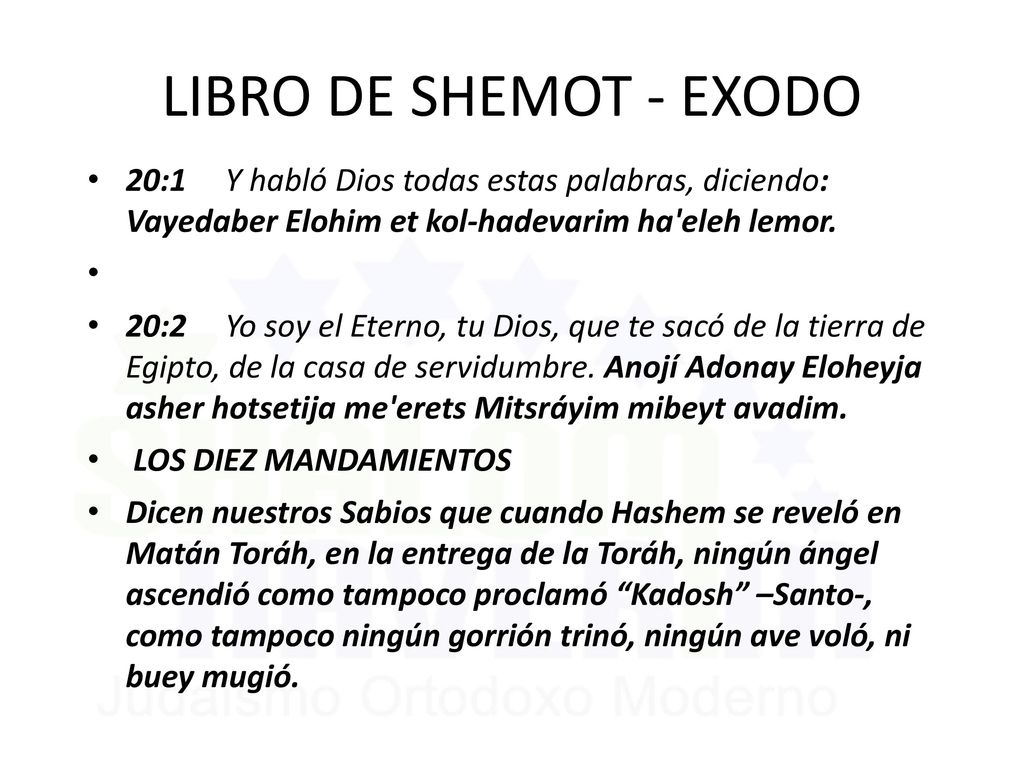 LIBRO DE SHEMOT - EXODO 20:1 Y habló Dios todas estas palabras, diciendo: Vayedaber Elohim et kol-hadevarim ha eleh lemor.
