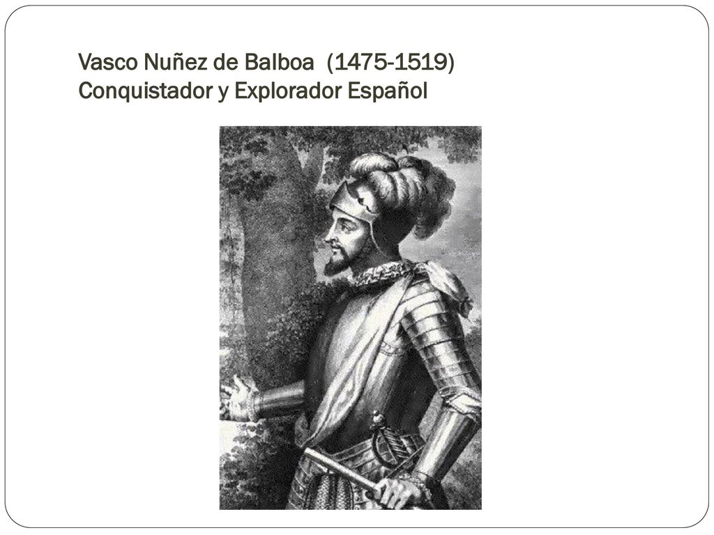 Vasco Nuñez de Balboa ( ) Conquistador y Explorador Español