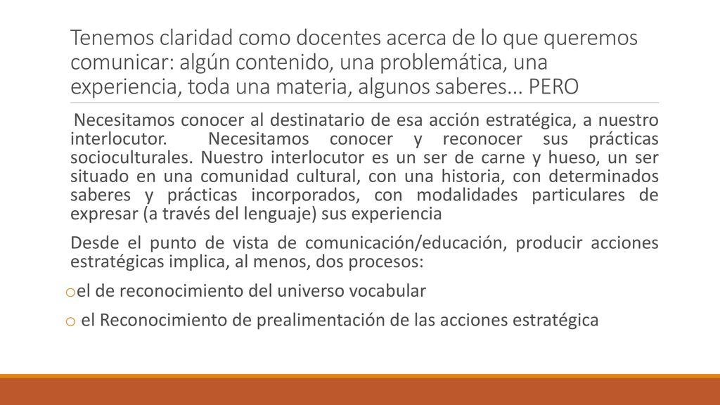 Tenemos claridad como docentes acerca de lo que queremos comunicar: algún contenido, una problemática, una experiencia, toda una materia, algunos saberes... PERO