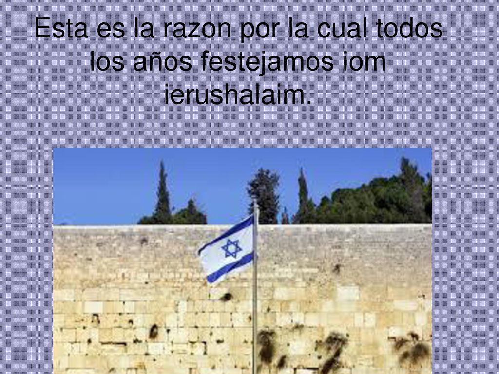 Esta es la razon por la cual todos los años festejamos iom ierushalaim.