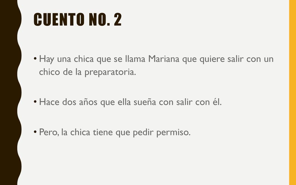 Cuento no. 2 Hay una chica que se llama Mariana que quiere salir con un chico de la preparatoria. Hace dos años que ella sueña con salir con él.