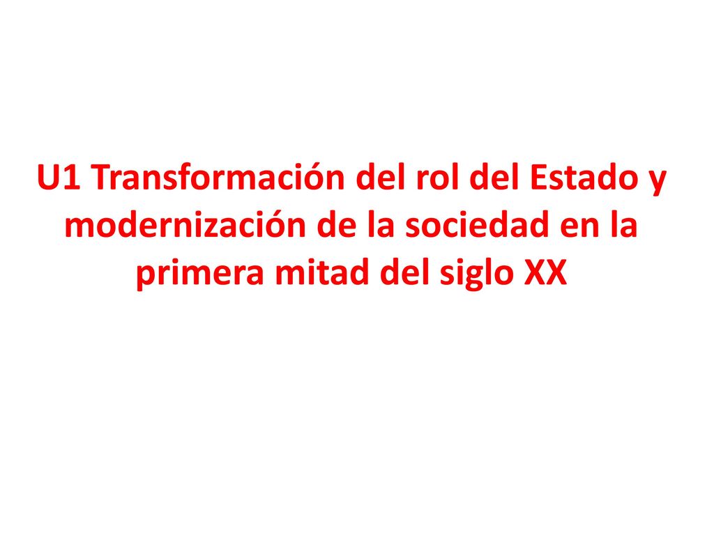 U1 Transformación del rol del Estado y modernización de la sociedad en la primera mitad del siglo XX