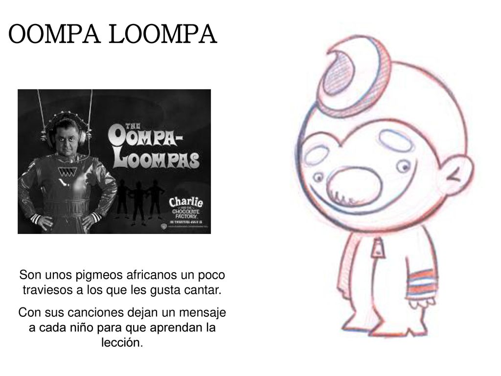 OOMPA LOOMPA Son unos pigmeos africanos un poco traviesos a los que les gusta cantar.