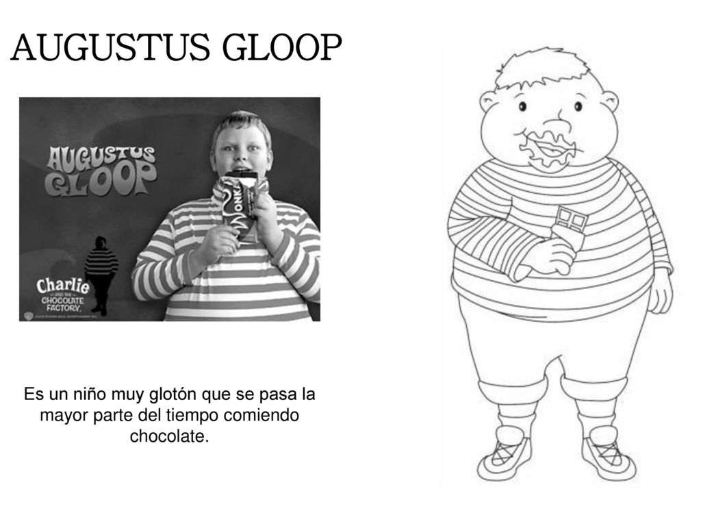 AUGUSTUS GLOOP Es un niño muy glotón que se pasa la mayor parte del tiempo comiendo chocolate.