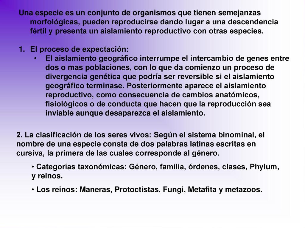 Una especie es un conjunto de organismos que tienen semejanzas morfológicas, pueden reproducirse dando lugar a una descendencia fértil y presenta un aislamiento reproductivo con otras especies.