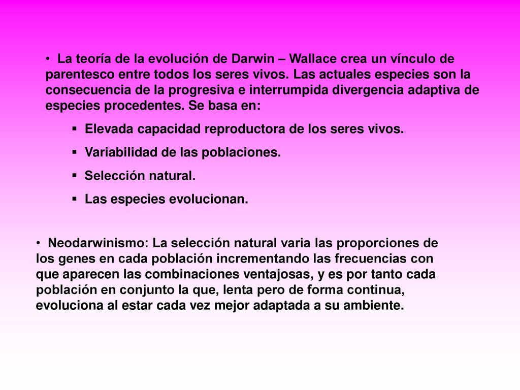 La teoría de la evolución de Darwin – Wallace crea un vínculo de parentesco entre todos los seres vivos. Las actuales especies son la consecuencia de la progresiva e interrumpida divergencia adaptiva de especies procedentes. Se basa en: