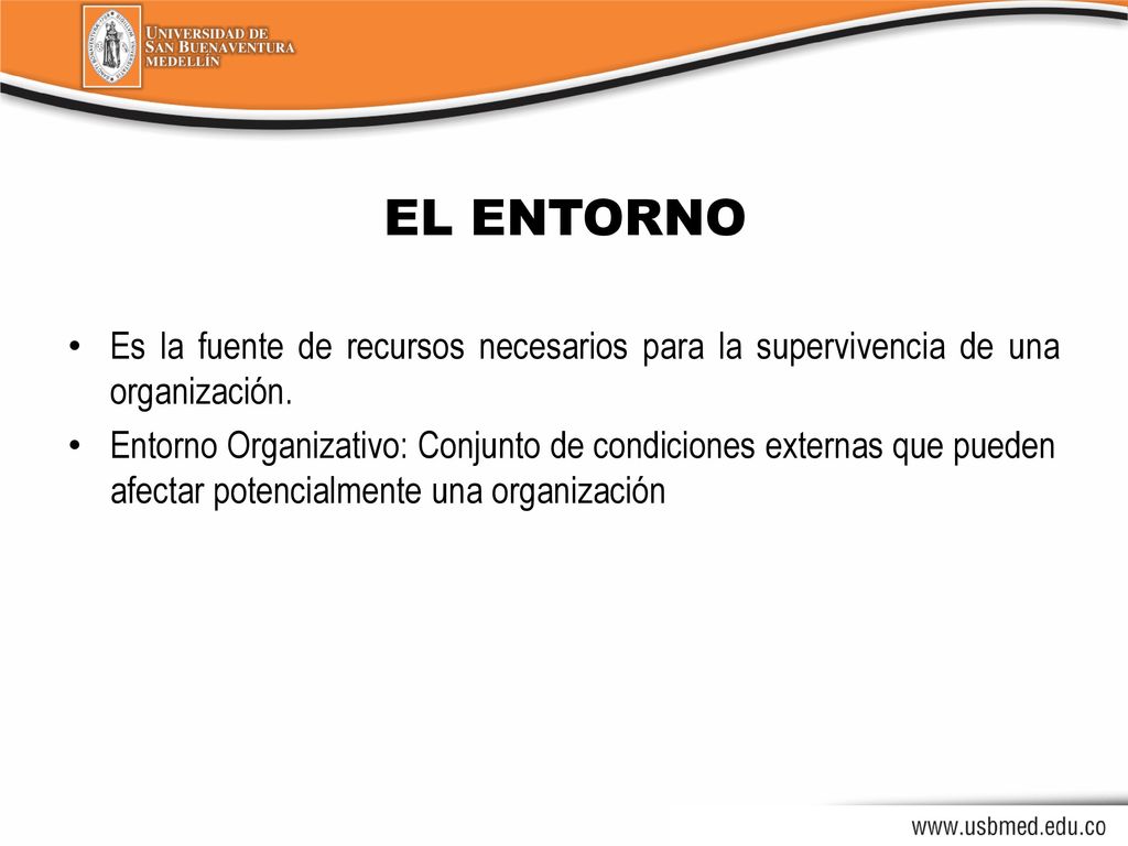 EL ENTORNO Es la fuente de recursos necesarios para la supervivencia de una organización.
