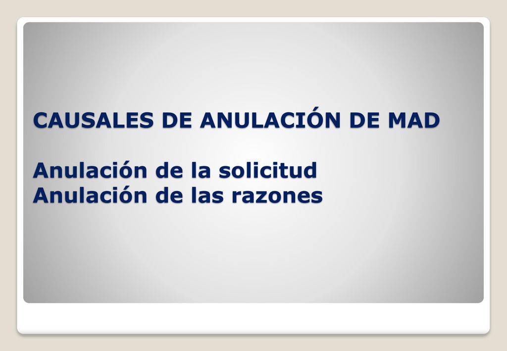 CAUSALES DE ANULACIÓN DE MAD Anulación de la solicitud Anulación de las razones