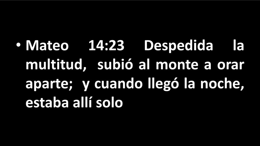 Mateo 14:23 Despedida la multitud, subió al monte a orar aparte; y cuando llegó la noche, estaba allí solo.