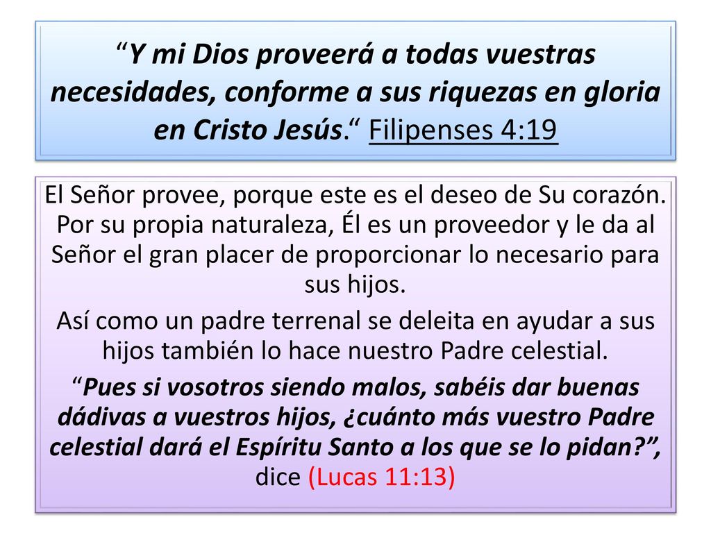 Y mi Dios proveerá a todas vuestras necesidades, conforme a sus riquezas en gloria en Cristo Jesús. Filipenses 4:19
