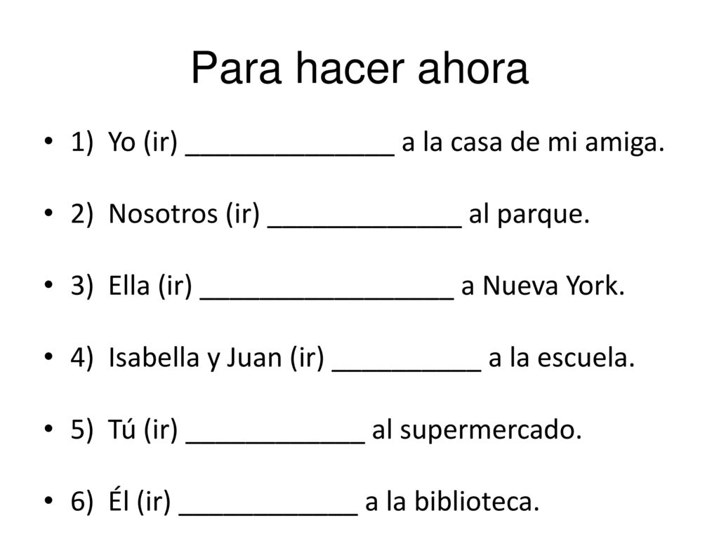 Para hacer ahora 1) Yo (ir) ______________ a la casa de mi amiga.
