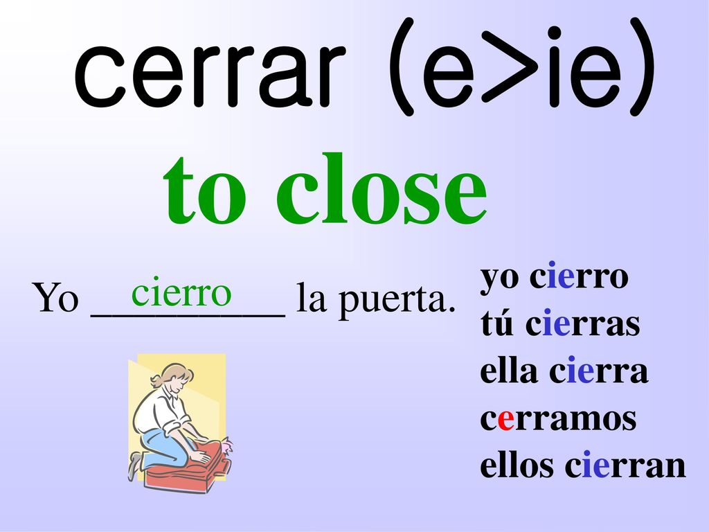 cerrar (e>ie) to close cierro Yo _________ la puerta. yo cierro