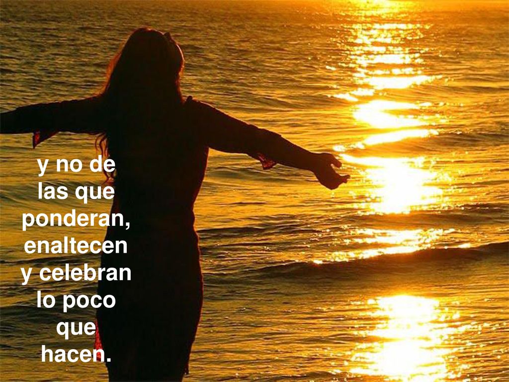 y no de las que ponderan, enaltecen y celebran lo poco que hacen.