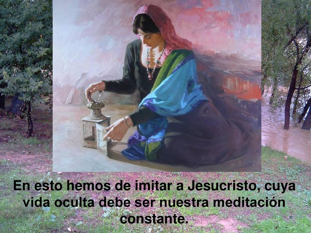 En esto hemos de imitar a Jesucristo, cuya vida oculta debe ser nuestra meditación constante.