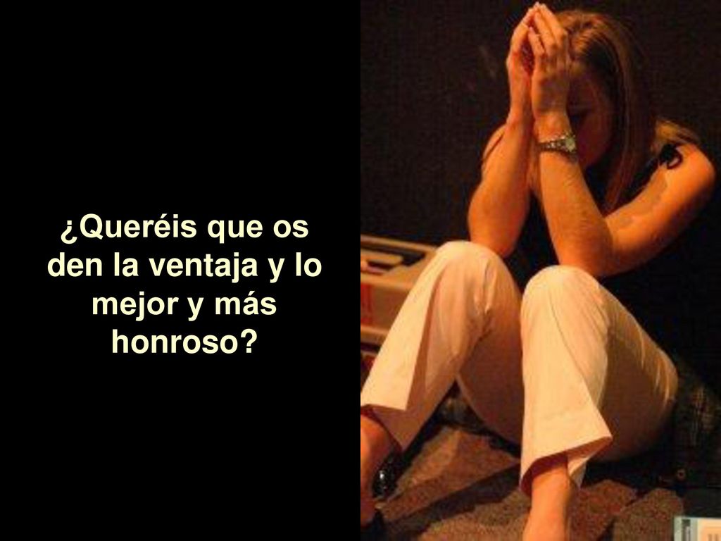 ¿Queréis que os den la ventaja y lo mejor y más honroso