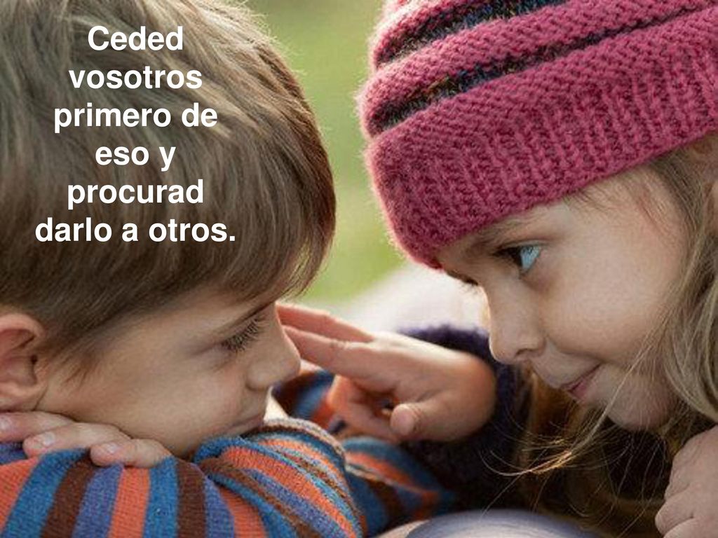 Ceded vosotros primero de eso y procurad darlo a otros.