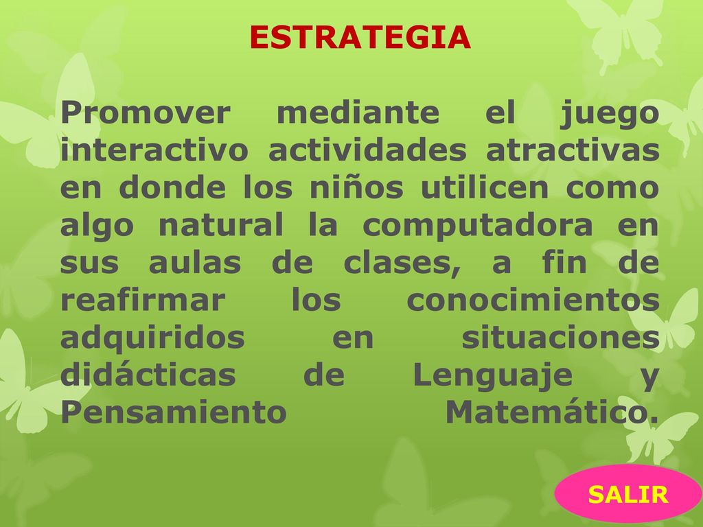 ESTRATEGIA Promover mediante el juego interactivo actividades atractivas en donde los niños utilicen como algo natural la computadora en sus aulas de clases, a fin de reafirmar los conocimientos adquiridos en situaciones didácticas de Lenguaje y Pensamiento Matemático.