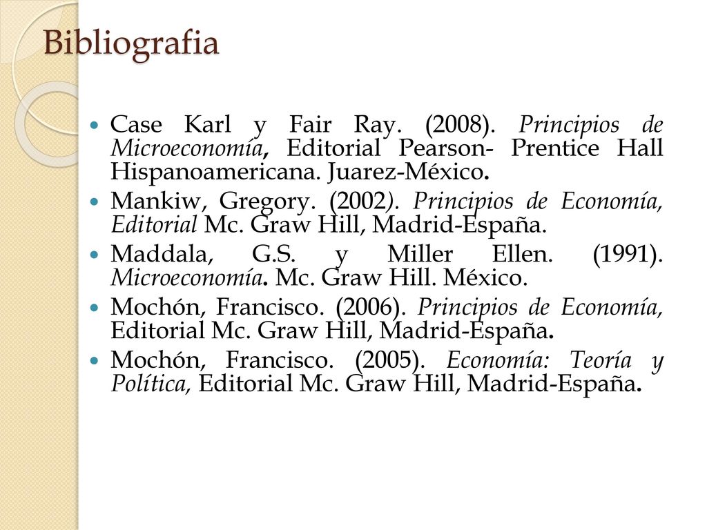 Bibliografia Case Karl y Fair Ray. (2008). Principios de Microeconomía, Editorial Pearson- Prentice Hall Hispanoamericana. Juarez-México.