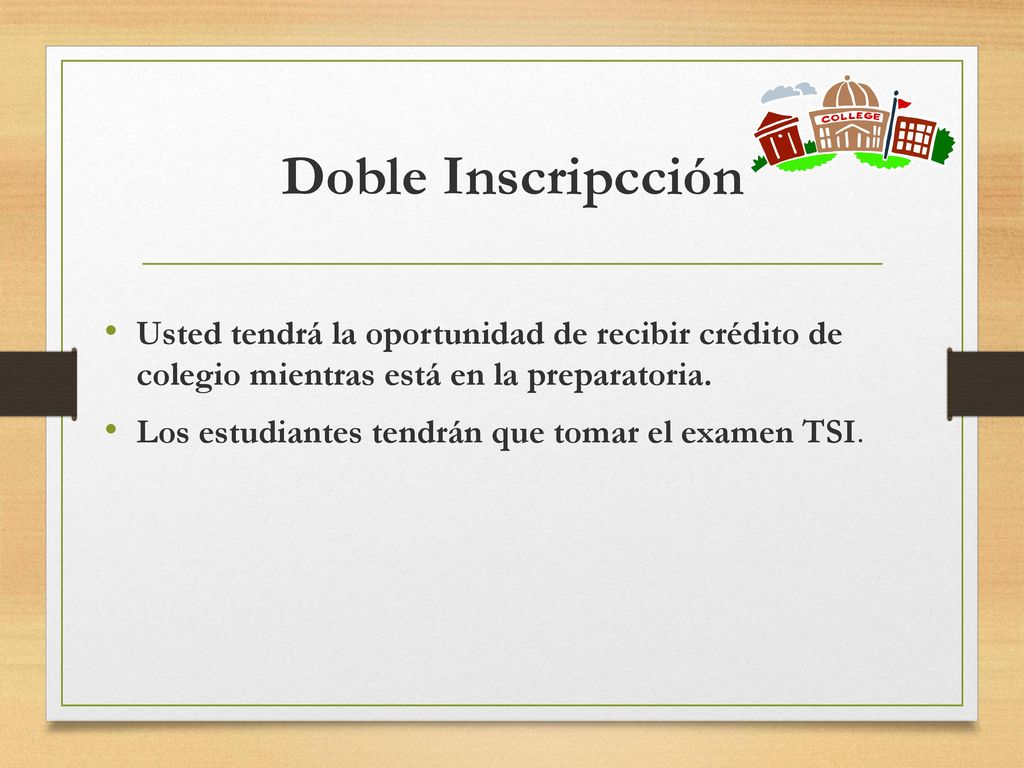 Doble Inscripcción Usted tendrá la oportunidad de recibir crédito de colegio mientras está en la preparatoria.