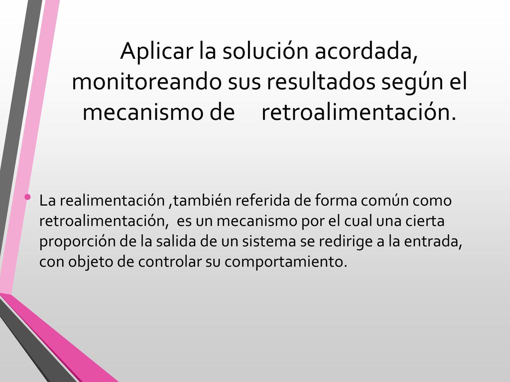 Aplicar la solución acordada, monitoreando sus resultados según el mecanismo de retroalimentación.