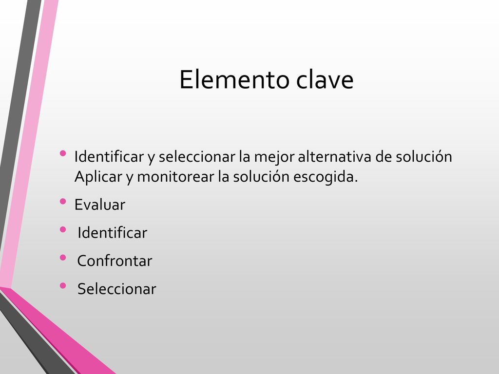 Elemento clave Identificar y seleccionar la mejor alternativa de solución Aplicar y monitorear la solución escogida.