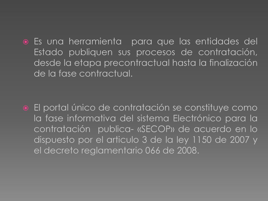 Es una herramienta para que las entidades del Estado publiquen sus procesos de contratación, desde la etapa precontractual hasta la finalización de la fase contractual.