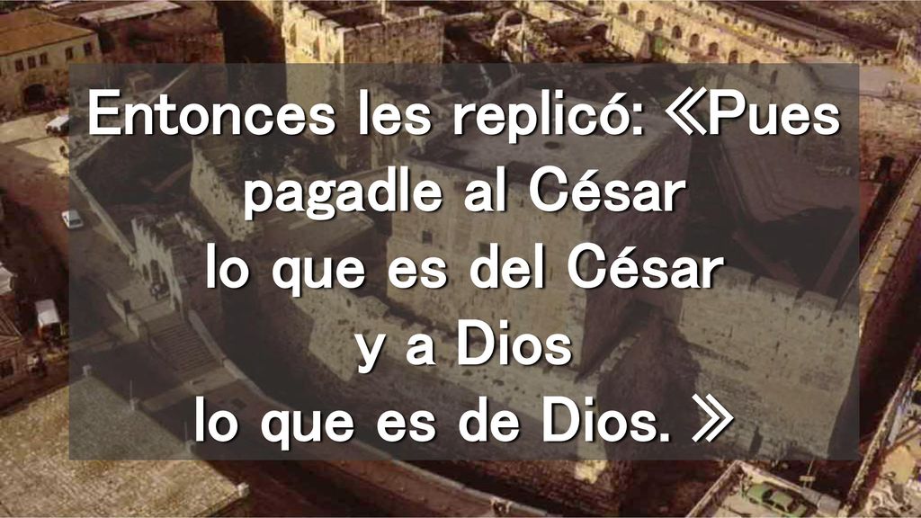 Entonces les replicó: «Pues pagadle al César lo que es del César y a Dios lo que es de Dios. »