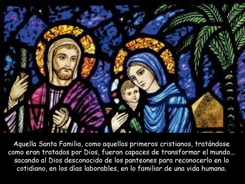 Aquella Santa Familia, como aquellos primeros cristianos, tratándose como eran tratados por Dios, fueron capaces de transformar el mundo...