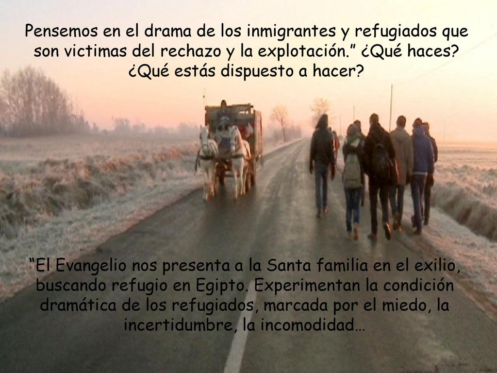 Pensemos en el drama de los inmigrantes y refugiados que son victimas del rechazo y la explotación. ¿Qué haces ¿Qué estás dispuesto a hacer