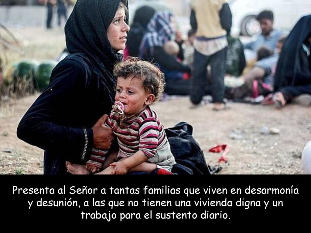 Presenta al Señor a tantas familias que viven en desarmonía y desunión, a las que no tienen una vivienda digna y un trabajo para el sustento diario.