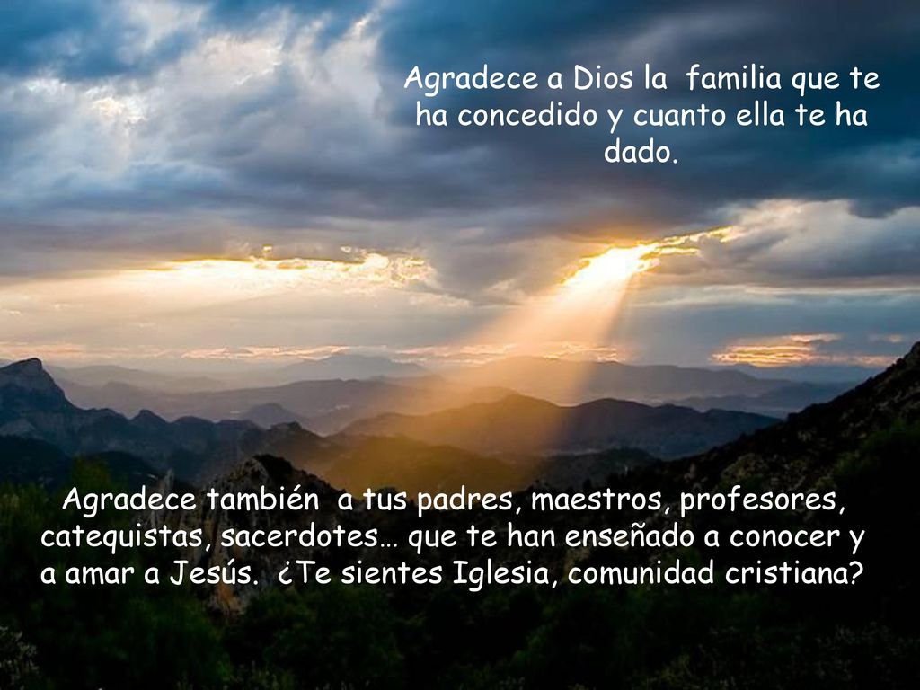 Agradece a Dios la familia que te ha concedido y cuanto ella te ha dado.