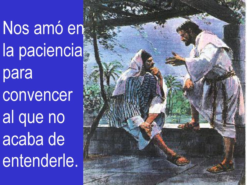 Nos amó en la paciencia para convencer al que no acaba de entenderle.