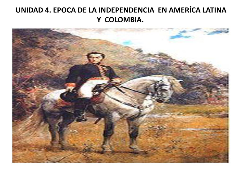 UNIDAD 4. EPOCA DE LA INDEPENDENCIA EN AMERÍCA LATINA Y COLOMBIA.