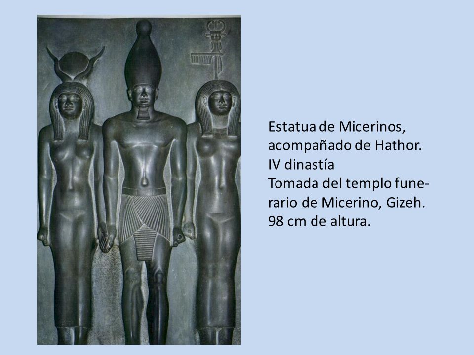 Estatua de Micerinos, acompañado de Hathor. IV dinastía. Tomada del templo fune- rario de Micerino, Gizeh.
