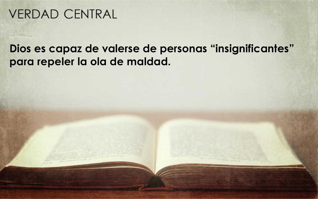 Dios es capaz de valerse de personas insignificantes para repeler la ola de maldad.