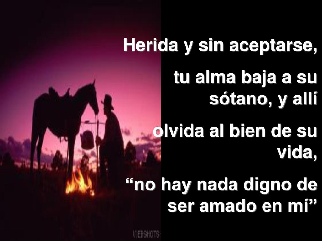 Herida y sin aceptarse, tu alma baja a su sótano, y allí.