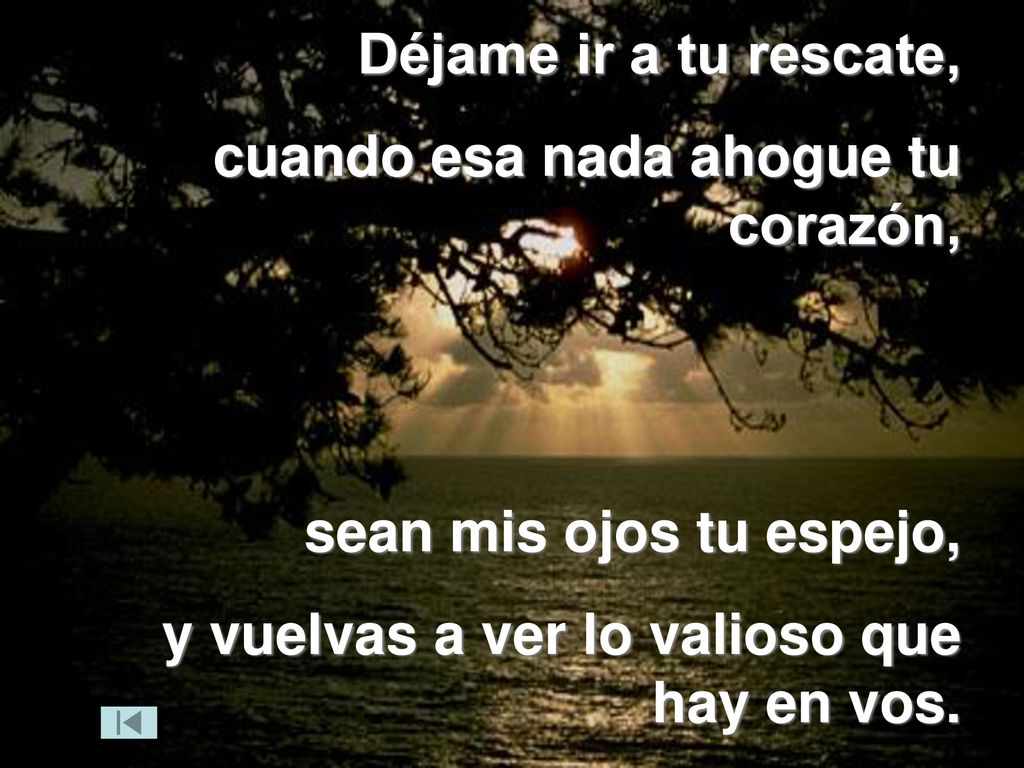 Déjame ir a tu rescate, cuando esa nada ahogue tu corazón, sean mis ojos tu espejo, y vuelvas a ver lo valioso que hay en vos.